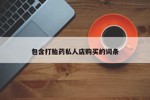 米非米索购买包含打胎药私人店购买的词条
