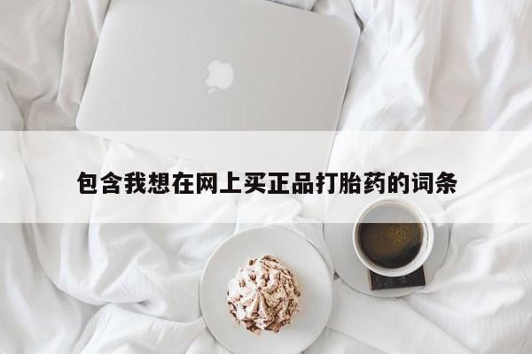 米非米索购买包含我想在网上买正品打胎药的词条