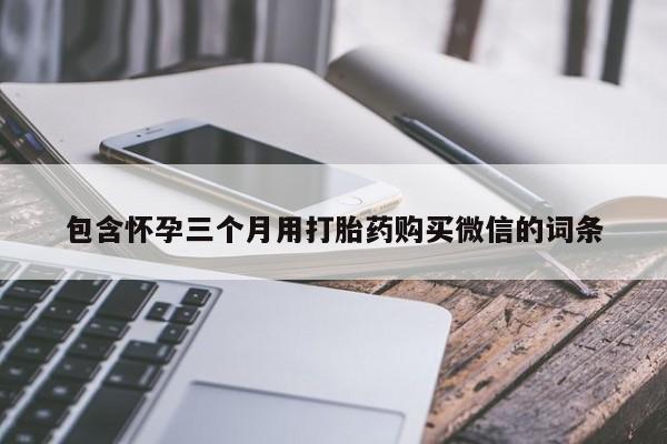 米非米索购买包含怀孕三个月用打胎药购买微信的词条