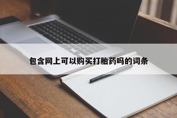 米非米索购买包含网上可以购买打胎药吗的词条