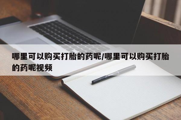 米非米索购买哪里可以购买打胎的药呢/哪里可以购买打胎的药呢视频
