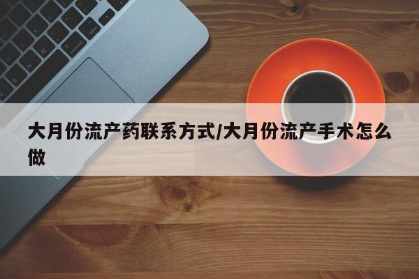 米非米索购买大月份流产药联系方式/大月份流产手术怎么做