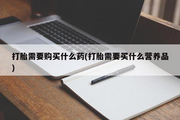 米非米索购买打胎需要购买什么药(打胎需要买什么营养品)