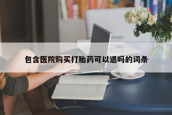 米非米索购买包含医院购买打胎药可以退吗的词条