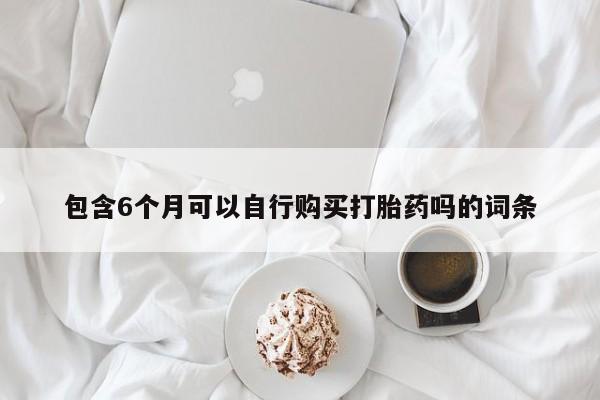 米非米索购买包含6个月可以自行购买打胎药吗的词条